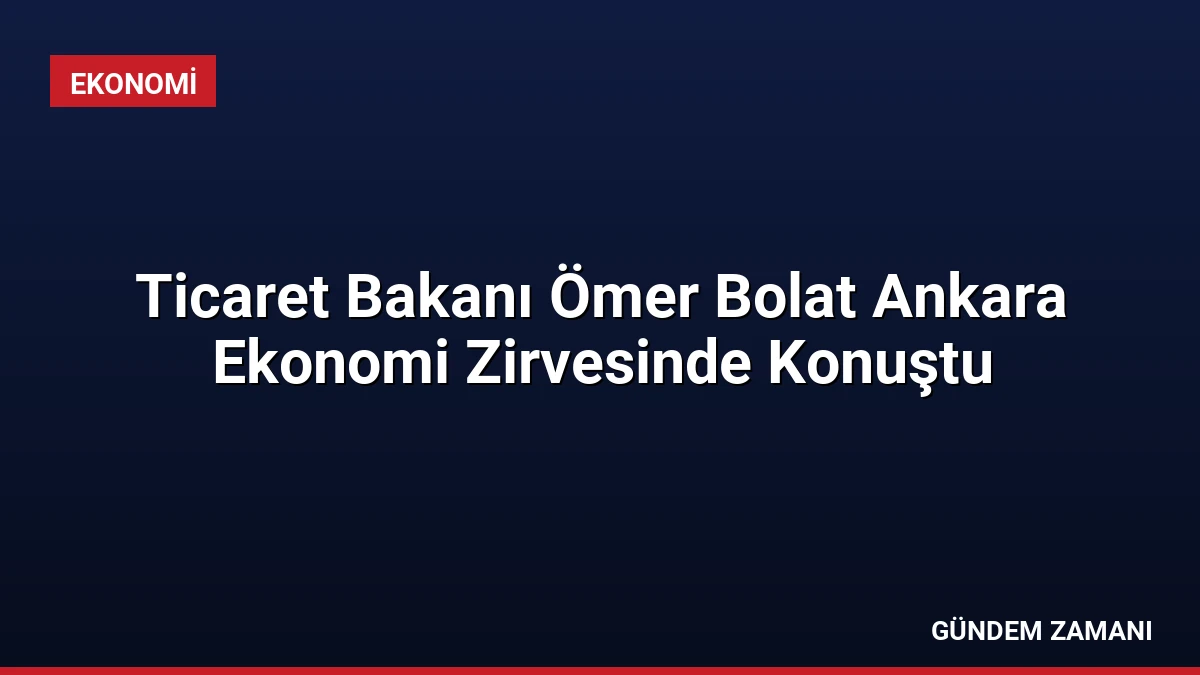 Ticaret Bakanı Ömer Bolat Ankara Ekonomi Zirvesinde Konuştu