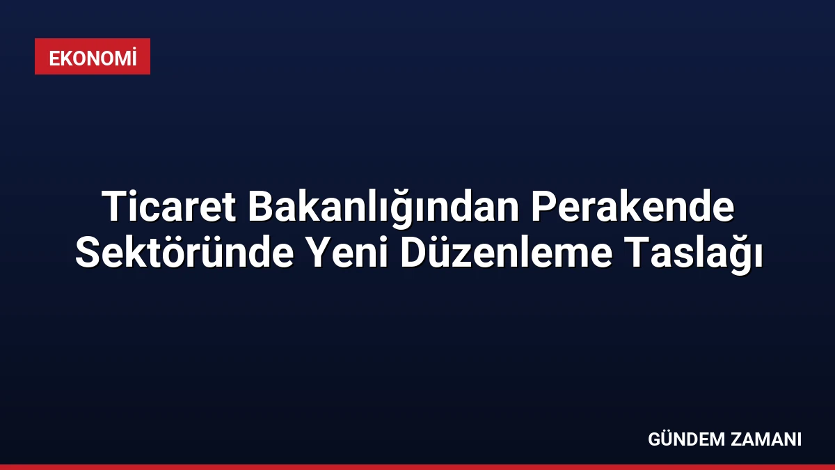 Ticaret Bakanlığından Perakende Sektöründe Yeni Düzenleme Taslağı