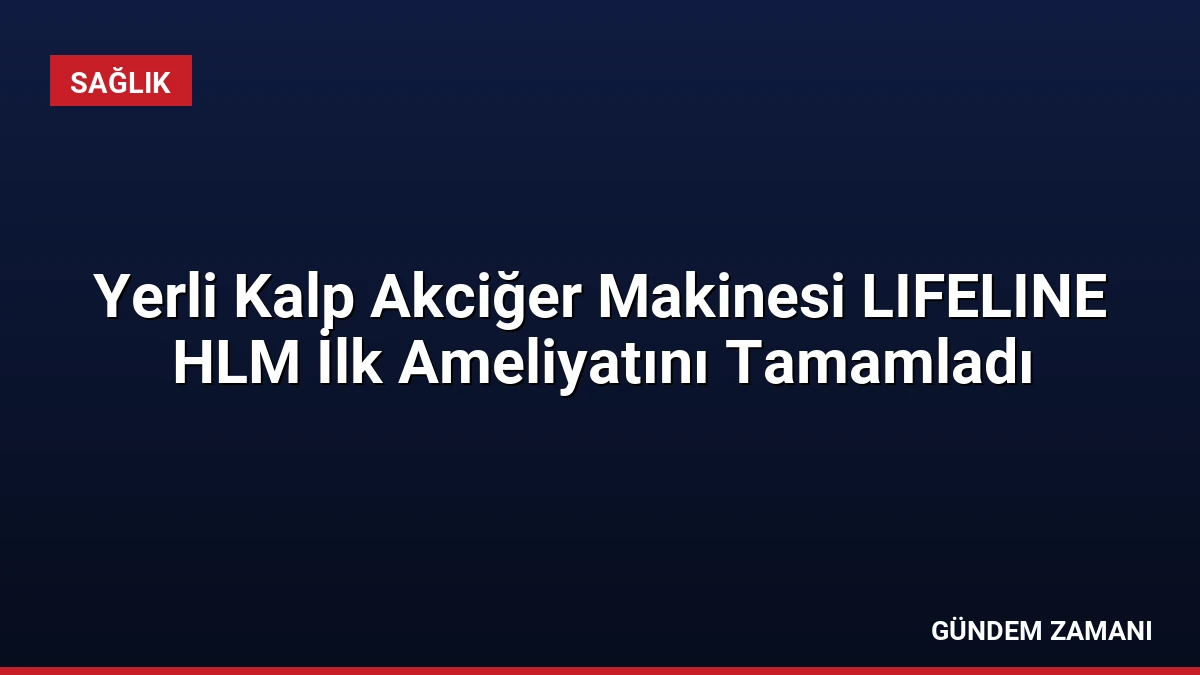 Yerli Kalp Akciğer Makinesi LIFELINE HLM İlk Ameliyatını Tamamladı