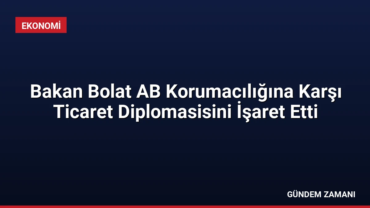 Bakan Bolat AB Korumacılığına Karşı Ticaret Diplomasisini İşaret Etti