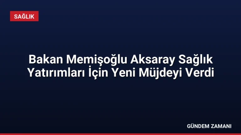 Bakan Memişoğlu Aksaray Sağlık Yatırımları İçin Yeni Müjdeyi Verdi