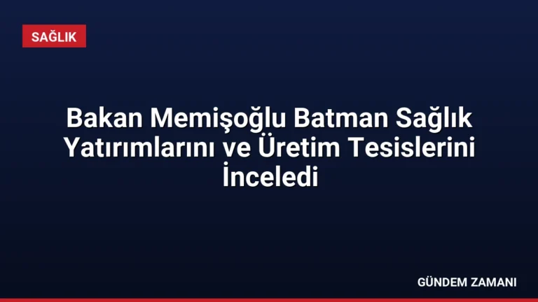 Bakan Memişoğlu Batman Sağlık Yatırımlarını ve Üretim Tesislerini İnceledi