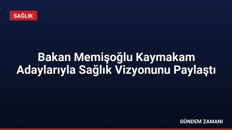 Bakan Memişoğlu Kaymakam Adaylarıyla Sağlık Vizyonunu Paylaştı