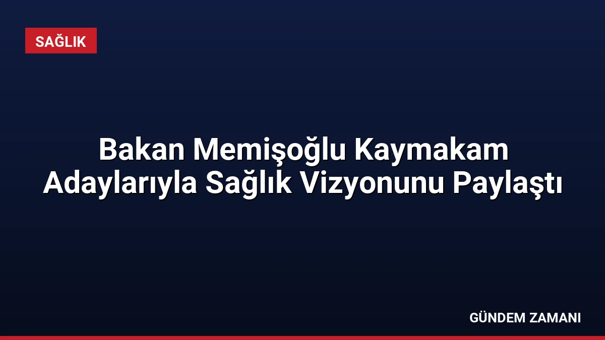 Bakan Memişoğlu Kaymakam Adaylarıyla Sağlık Vizyonunu Paylaştı