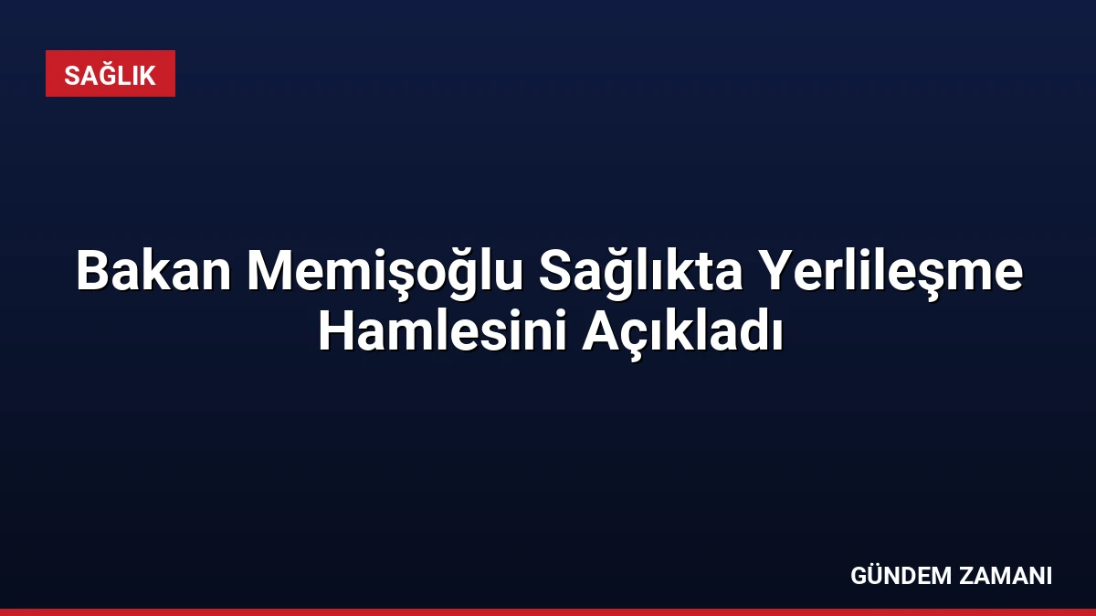 Bakan Memişoğlu Sağlıkta Yerlileşme Hamlesini Açıkladı