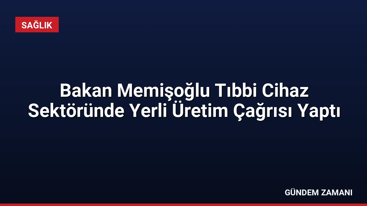 Bakan Memişoğlu Tıbbi Cihaz Sektöründe Yerli Üretim Çağrısı Yaptı