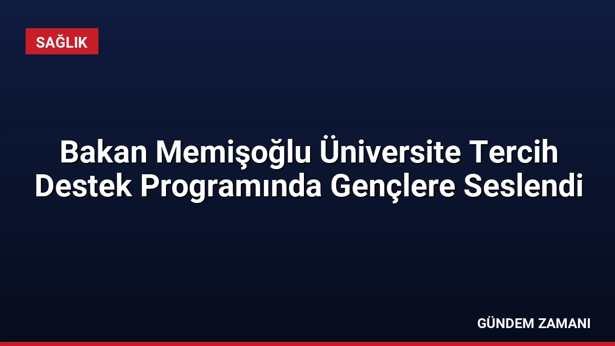 Bakan Memişoğlu Üniversite Tercih Destek Programında Gençlere Seslendi