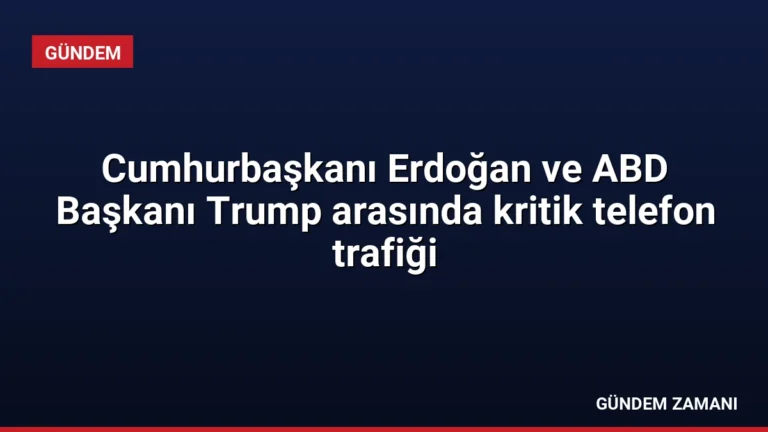 Cumhurbaşkanı Erdoğan ve ABD Başkanı Trump arasında kritik telefon trafiği