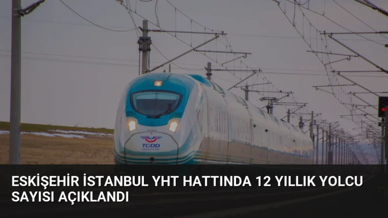 Eskişehir İstanbul YHT Hattında 12 Yıllık Yolcu Sayısı Açıklandı