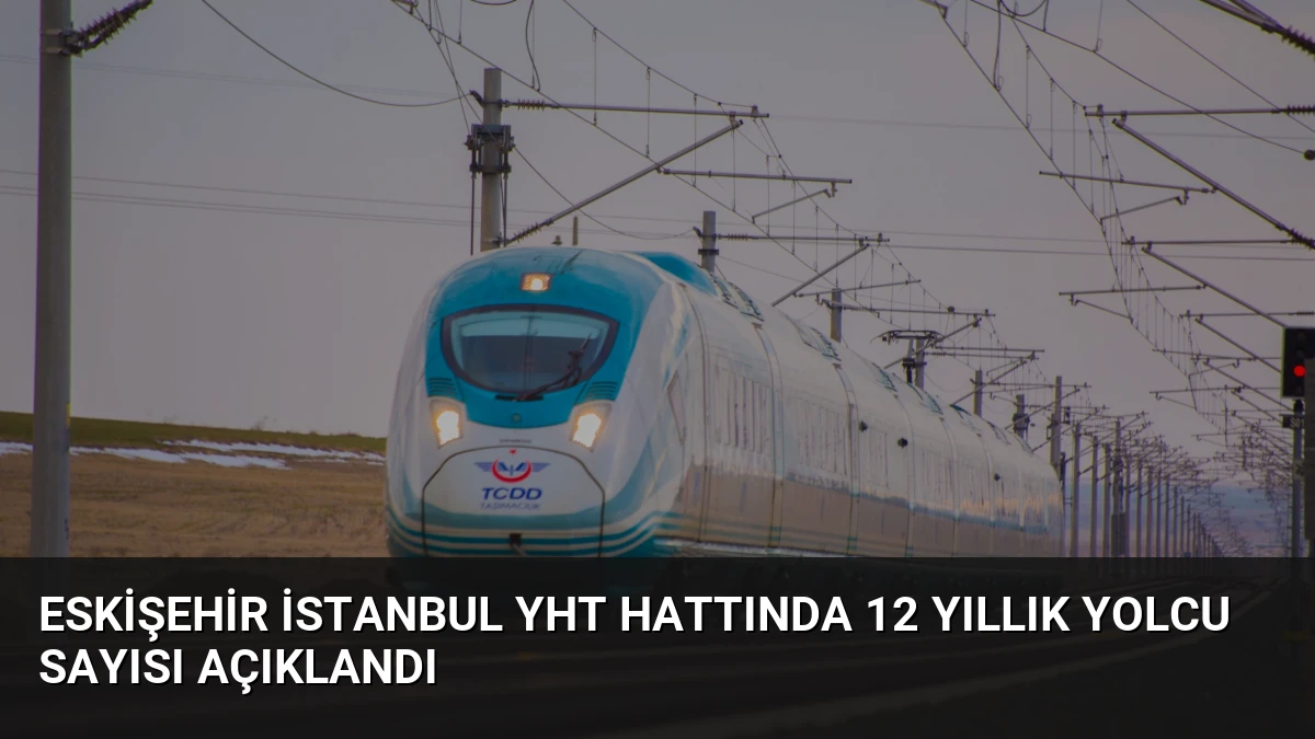 Eskişehir İstanbul YHT Hattında 12 Yıllık Yolcu Sayısı Açıklandı
