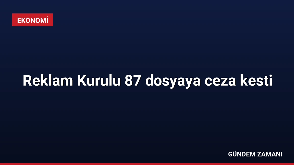 Reklam Kurulu 87 dosyaya ceza kesti