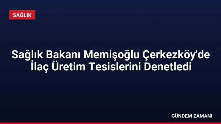 Sağlık Bakanı Memişoğlu Çerkezköy’de İlaç Üretim Tesislerini Denetledi