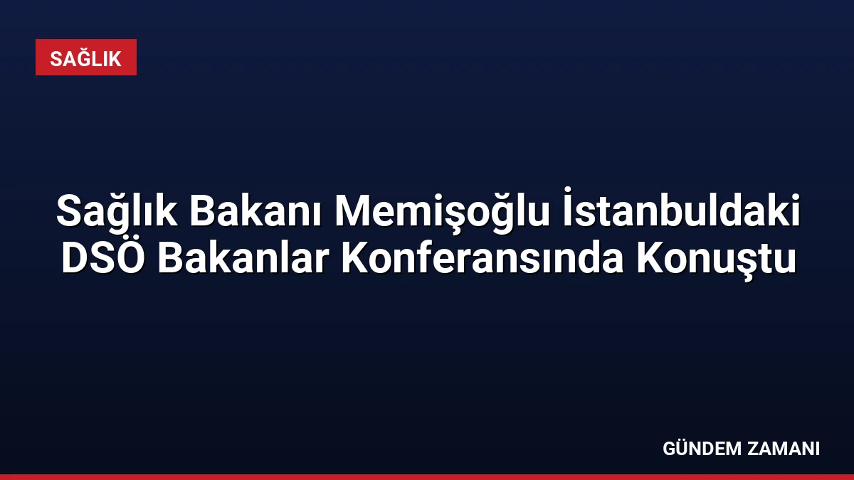 Sağlık Bakanı Memişoğlu İstanbuldaki DSÖ Bakanlar Konferansında Konuştu