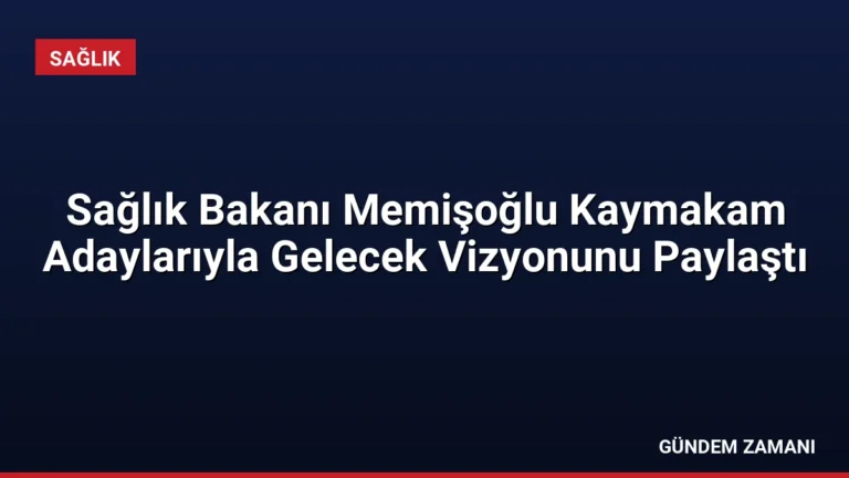 Sağlık Bakanı Memişoğlu Kaymakam Adaylarıyla Gelecek Vizyonunu Paylaştı