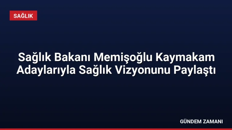 Sağlık Bakanı Memişoğlu Kaymakam Adaylarıyla Sağlık Vizyonunu Paylaştı
