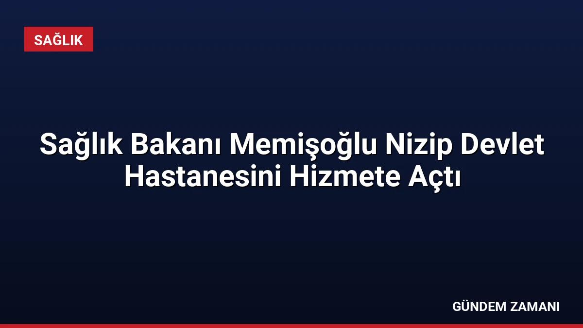 Sağlık Bakanı Memişoğlu Nizip Devlet Hastanesini Hizmete Açtı