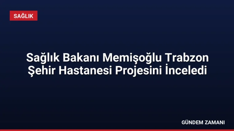 Sağlık Bakanı Memişoğlu Trabzon Şehir Hastanesi Projesini İnceledi