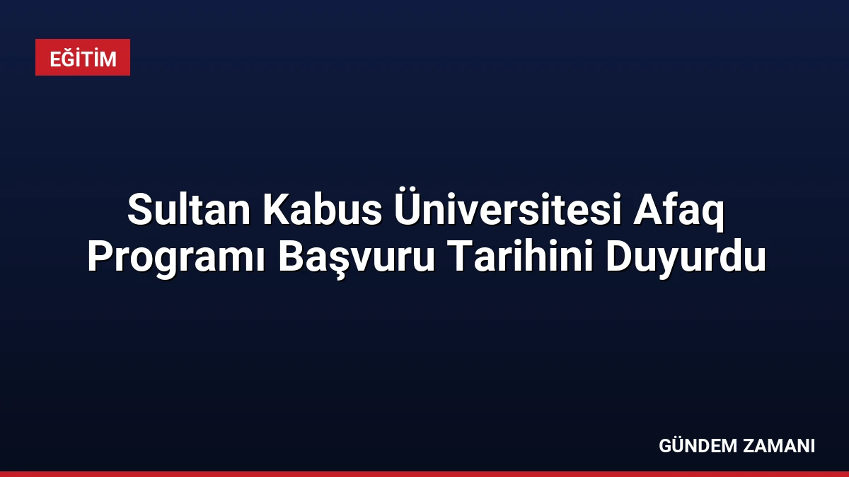 Sultan Kabus Üniversitesi Afaq Programı Başvuru Tarihini Duyurdu