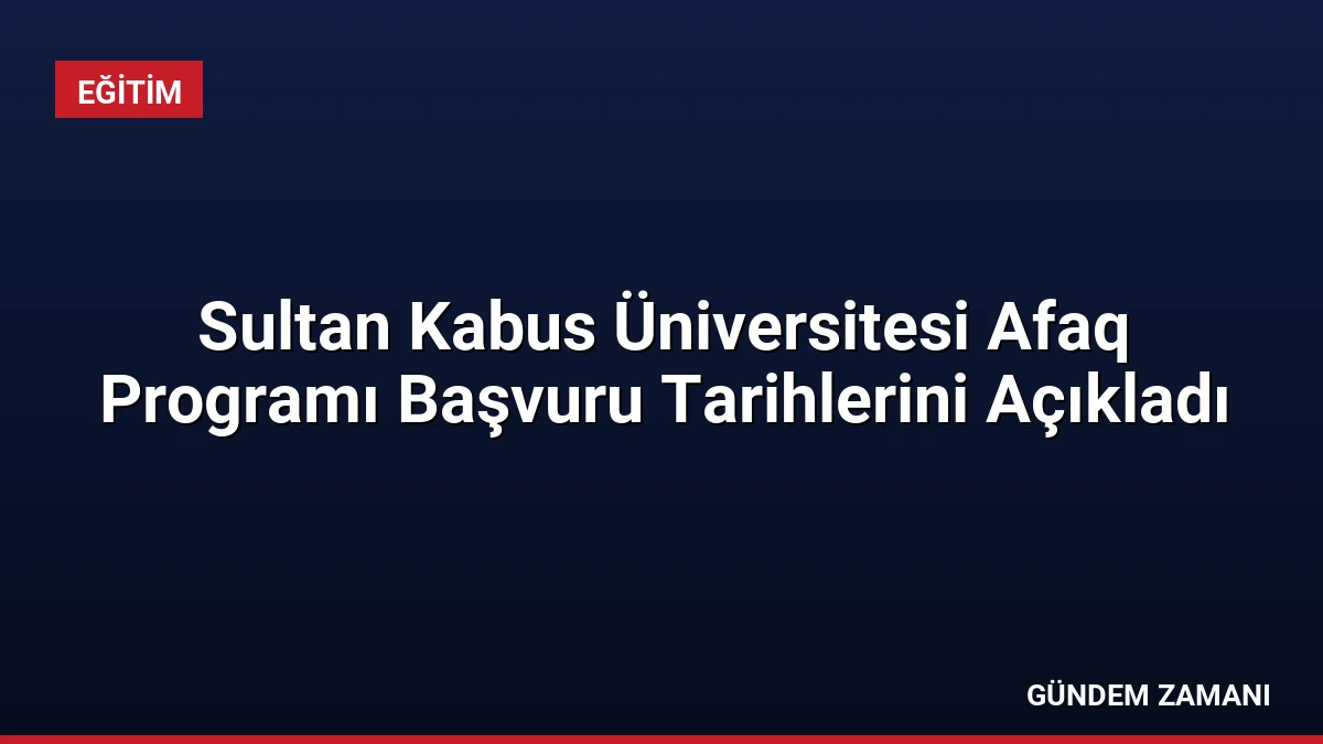Sultan Kabus Üniversitesi Afaq Programı Başvuru Tarihlerini Açıkladı
