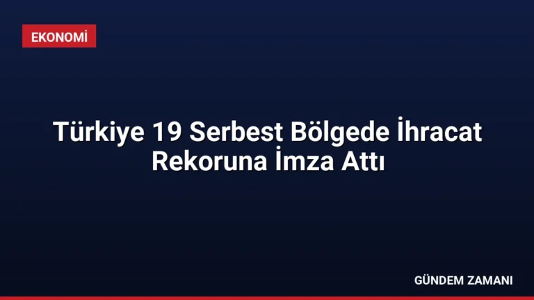 Türkiye 19 Serbest Bölgede İhracat Rekoruna İmza Attı