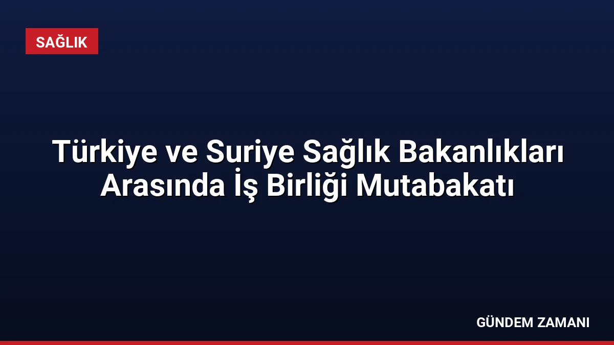 Türkiye ve Suriye Sağlık Bakanlıkları Arasında İş Birliği Mutabakatı
