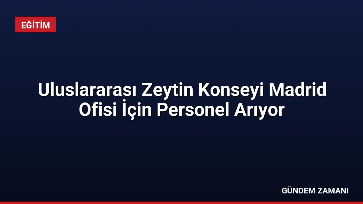 Uluslararası Zeytin Konseyi Madrid Ofisi İçin Personel Arıyor