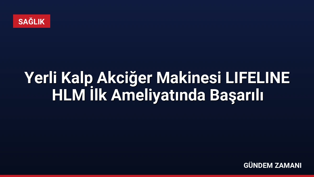 Yerli Kalp Akciğer Makinesi LIFELINE HLM İlk Ameliyatında Başarılı
