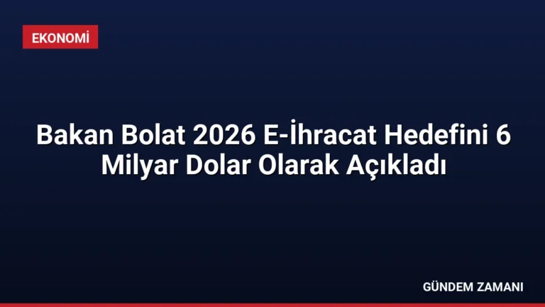 Bakan Bolat 2026 E-İhracat Hedefini 6 Milyar Dolar Olarak Açıkladı
