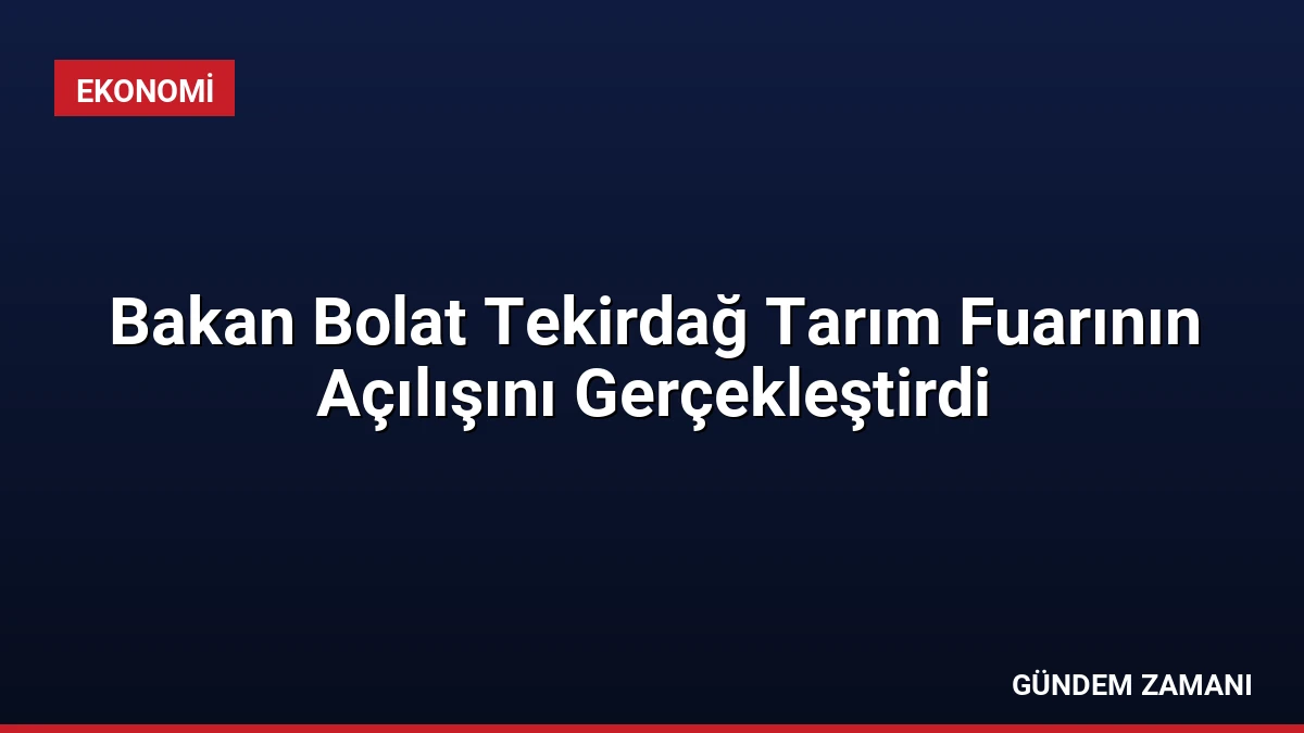 Bakan Bolat Tekirdağ Tarım Fuarının Açılışını Gerçekleştirdi