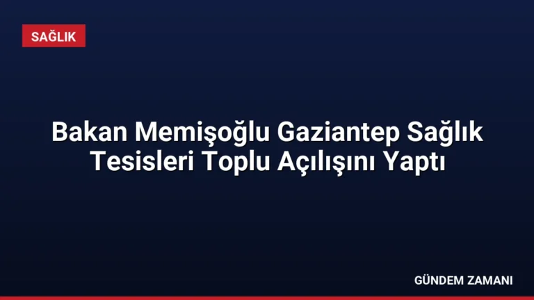 Bakan Memişoğlu Gaziantep Sağlık Tesisleri Toplu Açılışını Yaptı