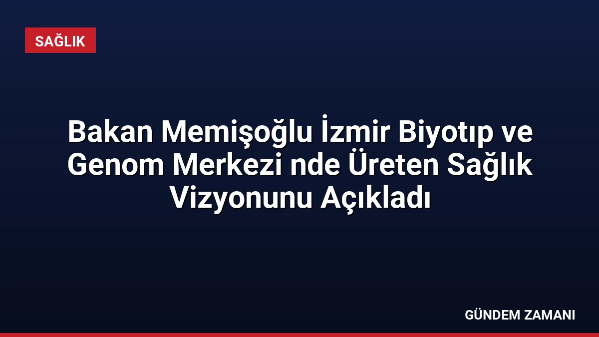 Bakan Memişoğlu İzmir Biyotıp ve Genom Merkezi nde Üreten Sağlık Vizyonunu Açıkladı