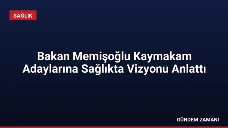 Bakan Memişoğlu Kaymakam Adaylarına Sağlıkta Vizyonu Anlattı