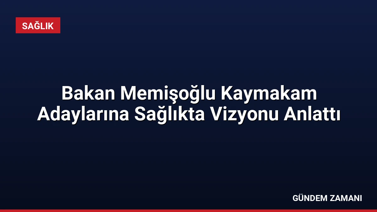Bakan Memişoğlu Kaymakam Adaylarına Sağlıkta Vizyonu Anlattı
