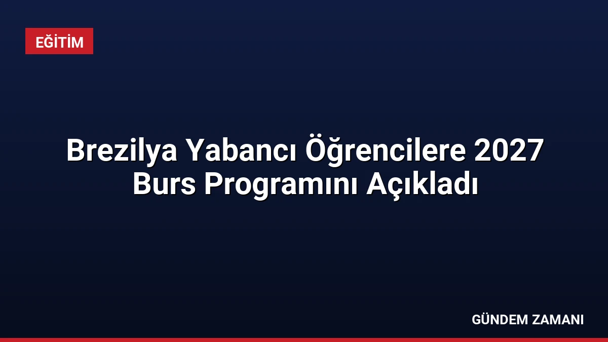 Brezilya Yabancı Öğrencilere 2027 Burs Programını Açıkladı