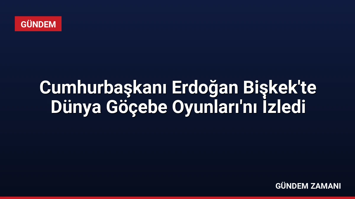 Cumhurbaşkanı Erdoğan Bişkek’te Dünya Göçebe Oyunları’nı İzledi