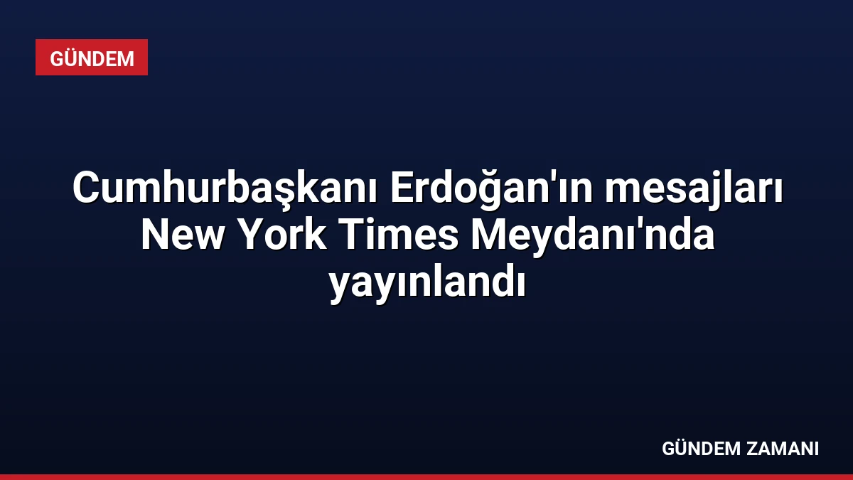 Cumhurbaşkanı Erdoğan’ın mesajları New York Times Meydanı’nda yayınlandı