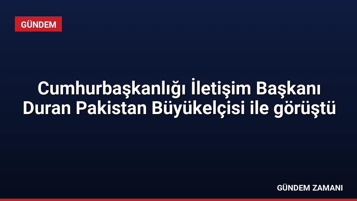 Cumhurbaşkanlığı İletişim Başkanı Duran Pakistan Büyükelçisi ile görüştü