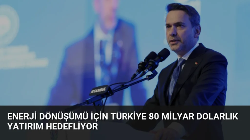Enerji Dönüşümü İçin Türkiye 80 Milyar Dolarlık Yatırım Hedefliyor