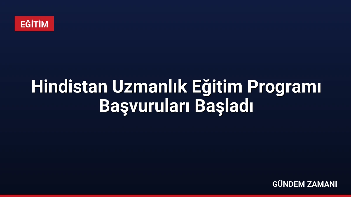 Hindistan Uzmanlık Eğitim Programı Başvuruları Başladı