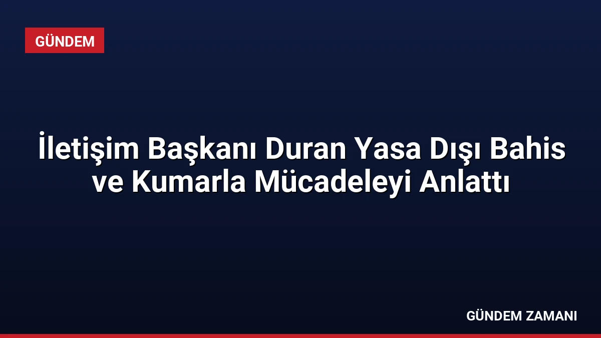 İletişim Başkanı Duran Yasa Dışı Bahis ve Kumarla Mücadeleyi Anlattı