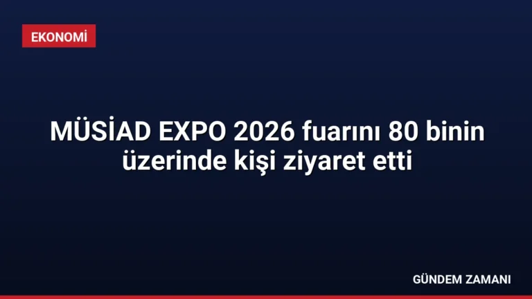 MÜSİAD EXPO 2026 fuarını 80 binin üzerinde kişi ziyaret etti