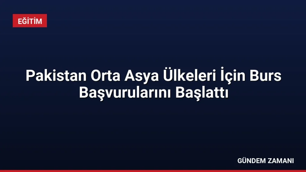 Pakistan Orta Asya Ülkeleri İçin Burs Başvurularını Başlattı