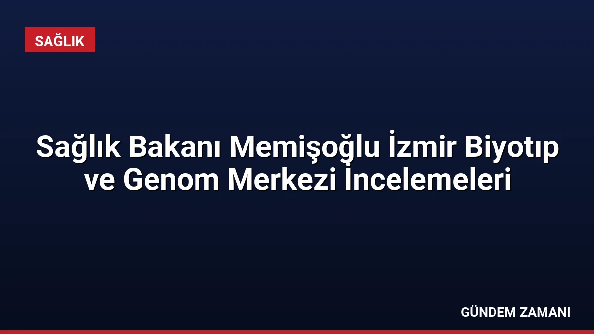 Sağlık Bakanı Memişoğlu İzmir Biyotıp ve Genom Merkezi İncelemeleri