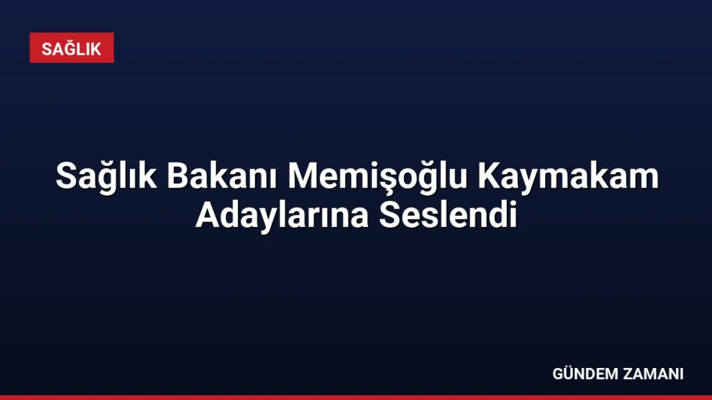 Sağlık Bakanı Memişoğlu Kaymakam Adaylarına Seslendi