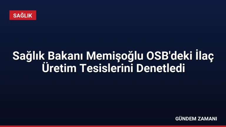 Sağlık Bakanı Memişoğlu OSB’deki İlaç Üretim Tesislerini Denetledi