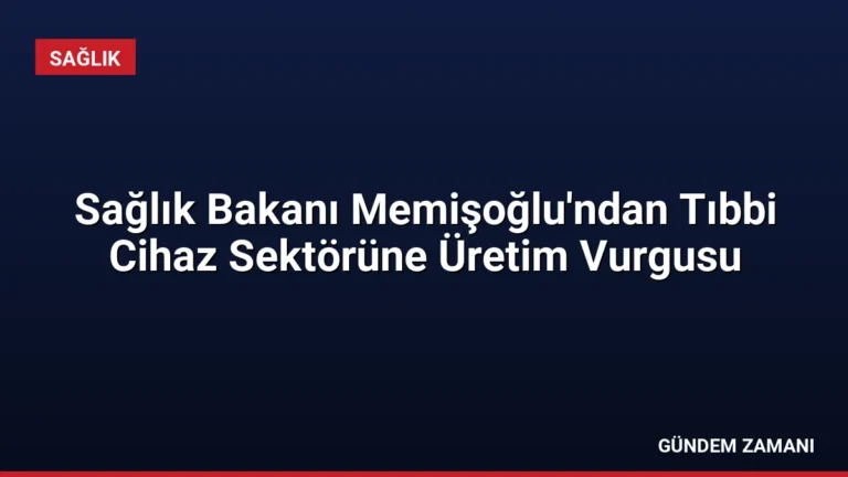 Sağlık Bakanı Memişoğlu’ndan Tıbbi Cihaz Sektörüne Üretim Vurgusu