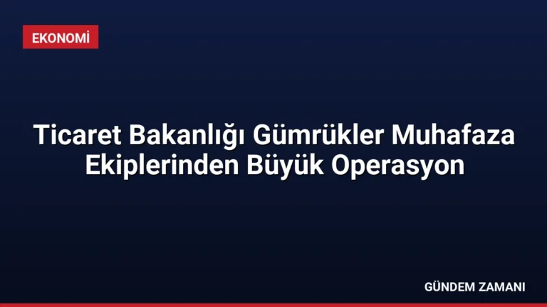Ticaret Bakanlığı Gümrükler Muhafaza Ekiplerinden Büyük Operasyon