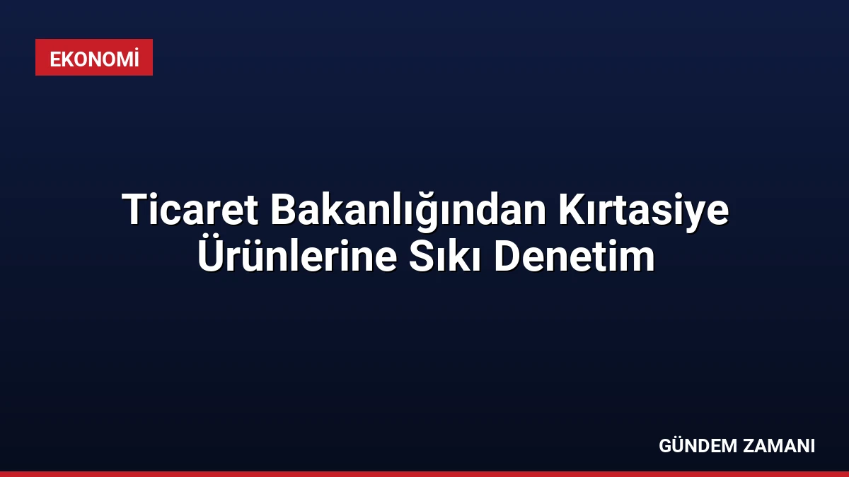 Ticaret Bakanlığından Kırtasiye Ürünlerine Sıkı Denetim