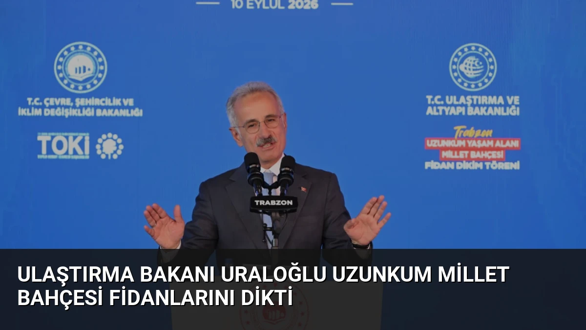 Ulaştırma Bakanı Uraloğlu Uzunkum Millet Bahçesi fidanlarını dikti