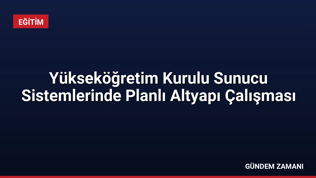 Yükseköğretim Kurulu Sunucu Sistemlerinde Planlı Altyapı Çalışması
